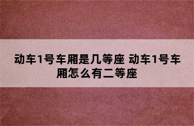 动车1号车厢是几等座 动车1号车厢怎么有二等座